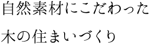 自然素材にこだわった 木の住まいづくり